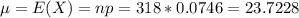 \mu = E(X) = np = 318*0.0746 = 23.7228