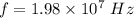 f=1.98\times 10^7\ Hz