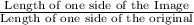 \frac{\text{Length of one side of the Image}}{\text{Length of one side of the original}}