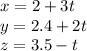 x = 2 + 3t\\y = 2.4 + 2t\\z = 3.5-t