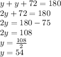 y + y + 72 = 180 \\ 2y + 72 = 180 \\ 2y = 180 - 75 \\ 2y = 108 \\ y =  \frac{108}{2}  \\ y = 54