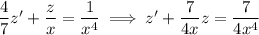 \dfrac47 z' + \dfrac zx = \dfrac1{x^4} \implies z' + \dfrac7{4x}z=\dfrac7{4x^4}