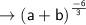 \\ \rightarrow\sf {(a + b)}^{ \frac{ - 6}{3} }