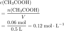 \begin{aligned} & c({\rm CH_3COOH}) \\ &= \frac{n({\rm CH_3COOH})}{V} \\ &= \frac{0.06\; \rm mol}{0.5\; \rm L} = 0.12\; \rm mol \cdot L^{-1} \end{aligned}