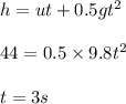h = u t + 0.5 gt^2\\\\44 = 0.5\times 9.8 t^2\\\\t = 3 s