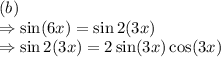 (b)\\\Rightarrow \sin (6x)=\sin 2(3x)\\\Rightarrow \sin 2(3x)=2\sin (3x)\cos (3x)