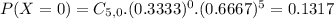 P(X = 0) = C_{5,0}.(0.3333)^{0}.(0.6667)^{5} = 0.1317