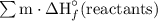 \sum \text m \cdot \Delta \text H  _f^{\circ}(\text {reactants} \text)