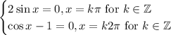 \begin{cases}2\sin x=0, x=k\pi\text{ for }k\in \mathbb{Z}\\\cos x-1=0,x=k2\pi\text{ for }k\in \mathbb{Z}\end{cases}