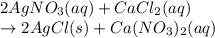 2AgNO_3(aq) + CaCl_2(aq) \\ \rightarrow 2AgCl(s) + Ca(NO_3)_2(aq)
