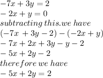 - 7x + 3y = 2 \\  - 2x + y = 0 \\ subtracting \: this.we \: have \\  ( - 7x \:  + 3y - 2) - ( - 2x + y) \\  - 7x + 2x + 3y - y - 2 \\  - 5x + 2y - 2 \\ therefore \: we \: have \\  - 5x + 2y = 2