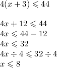 4(x + 3) \leqslant 44 \\  \\ 4x + 12 \leqslant 44 \\ 4x  \leqslant 44 - 12 \\ 4x \leqslant 32 \\ 4x  \div 4 \leqslant 32 \div 4 \\ x \leqslant 8