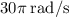 30\pi\:\text{rad/s}