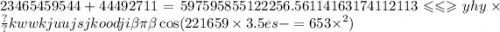 23465459544 + 44492711 = 597595855122256.56114163174112113 \leqslant  \leqslant  \geqslant yhy \times \frac{?}{?}kwwkjuujsjkoodji \beta \pi \beta  \cos(2216 {59 \times  \tim3.5es  -  = 6 \\  \\ 53 \times }^{2} )