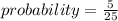 probability= \frac{5}{25}