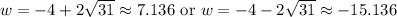 w=-4+2\sqrt{31} \approx 7.136 \text{ or } w=-4-2\sqrt{31}\approx -15.136