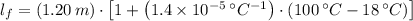 l_{f} = (1.20\,m)\cdot \left[1 + \left(1.4\times 10^{-5}\,^{\circ}C^{-1}\right)\cdot (100\,^{\circ}C-18\,^{\circ}C)\right]