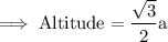 \rm\implies Altitude =\dfrac{\sqrt3}{2} a