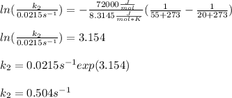 ln(\frac{k_2}{0.0215s^{-1}} )=-\frac{72000\frac{J}{mol}}{8.3145\frac{J}{mol*K}}(\frac{1}{55+273} -\frac{1}{20+273} ) \\\\ln(\frac{k_2}{0.0215s^{-1}} )=3.154\\\\k_2=0.0215s^{-1}exp(3.154)\\\\k_2=0.504s^{-1}