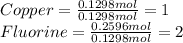Copper= \frac{0.1298 mol}{0.1298 mol}=1\\Fluorine = \frac{0.2596 mol}{0.1298 mol}=2