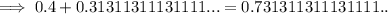 \rm\implies 0.4 + 0.31311311131111 ... = 0.731311311131111 ..