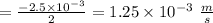=\frac{-2.5 \times 10^{-3}}{2}=1.25 \times 10^{-3} \ \frac{m}{s}