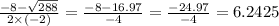 \frac{ - 8 -  \sqrt{288} }{2 \times ( - 2)} =  \frac{ - 8 -16.97 }{ - 4}   =  \frac{ - 24.97}{ - 4}  = 6.2425