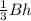 \frac{1}{3} Bh