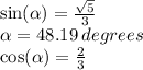 \sin( \alpha )  =  \frac{ \sqrt{5} }{3}  \\  \alpha  = 48.19 \: degrees  \\   \cos( \alpha )  =  \frac{2}{3}