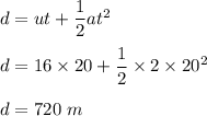 d=ut+\dfrac{1}{2}at^2\\\\d=16\times 20+\dfrac{1}{2}\times 2\times 20^2\\\\d=720\ m