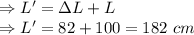 \Rightarrow L'=\Delta L+L\\\Rightarrow L'=82+100=182\ cm