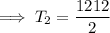 \implies  T_2 =  \dfrac{1212}{2}