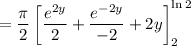 $=\frac{\pi}{2} \left[ \frac{e^{2y}}{2} + \frac{e^{-2y}}{-2} + 2y \right]_2^{\ln 2}$