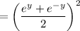 $ = \left(\frac{e^y + e^{-y}}{2}\right)^2$