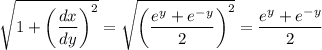 $\sqrt{1+\left(\frac{dx}{dy}\right)^2} = \sqrt{\left(\frac{e^y + e^{-y}}{2}\right)^2}=\frac{e^y + e^{-y}}{2}$