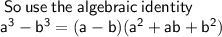 \sf \: So \: use \: the \: algebraic \: identity \:  \\ \sf {a}^{3}  -  {b}^{3}  = (a - b)( {a}^{2}  + ab +  {b}^{2} )