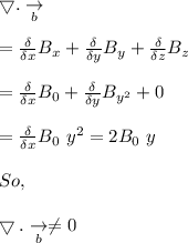 \bigtriangledown  . \underset{b}{\rightarrow}\\\\=\frac{\delta }{\delta x} B_x+\frac{\delta }{\delta y } B_y+ \frac{\delta }{\delta z} B_z\\\\=\frac{\delta }{\delta x} B_0+\frac{\delta }{\delta y } B_{y^2}+ 0\\\\=\frac{\delta }{\delta x} B_0\ {y^2}=2 B_0\ y\\\\So,\\\\\bigtriangledown  . \underset{b}{\rightarrow}\neq 0