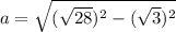 a=\sqrt{(\sqrt{28})^{2}-(\sqrt{3})^{2}}