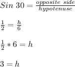 Sin \ 30 = \frac{opposite \ side}{hypotenuse}\\\\\frac{1}{2}=\frac{h}{6}\\\\\frac{1}{2}*6=h\\\\3 = h