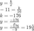 y =  \frac{k}{x}  \\  - 11 =  \frac{k}{16}  \\ k =  - 176 \\ y =  \frac{ - 176}{x}  \\ y =  \frac{ -176}{ -9}  = 19 \frac{5}{9}