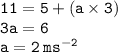 { \tt{11 = 5 + (a \times 3)}} \\ { \tt{3a = 6}} \\ { \tt{a = 2 \:  {ms}^{ - 2} }}