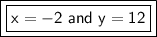 \boxed{\boxed{\sf{x=-2~and~y=12   }}}