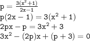 { \tt{p=\frac{3(x^{2} +1)}{2x-1}}} \\ { \tt{p(2x - 1) = 3( {x}^{2} + 1) }} \\ { \tt{2px - p = 3 {x}^{2} + 3 }} \\ { \tt{3 {x}^{2}  - (2p)x + (p + 3) = 0}}
