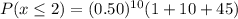 P(x\leq 2)=(0.50)^{10}(1+10+45)