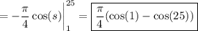 =\displaystyle-\frac\pi4\cos(s)\bigg|_1^{25}= \boxed{\dfrac\pi4 (\cos(1) - \cos(25))}