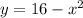 y = 16 - x^2