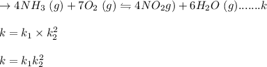 \to 4NH_3\ (g) +7 O_2\ (g) \leftrightharpoons 4 NO_2\(g) +6H_2O\ (g)....... k\\\\k= k_1\times k_{2}^2\\\\k=k_1k_{2}^2\\\\