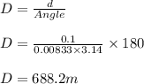 D=\frac{d}{Angle}\\\\D = \frac{0.1}{0.00833\times 3.14}\times 180\\\\D= 688.2 m