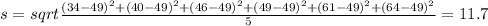 s = sqrt{\frac{(34-49)^2+(40-49)^2+(46-49)^2+(49-49)^2+(61-49)^2+(64-49)^2}{5}} = 11.7
