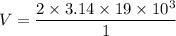 $V=\frac{2 \times 3.14 \times 19\times 10^3}{1}$